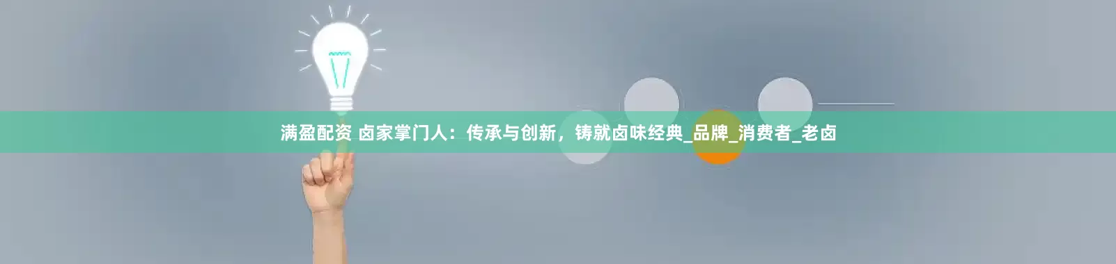 满盈配资 卤家掌门人：传承与创新，铸就卤味经典_品牌_消费者_老卤