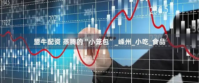 盟牛配资 蒸腾的“小笼包”_嵊州_小吃_食品