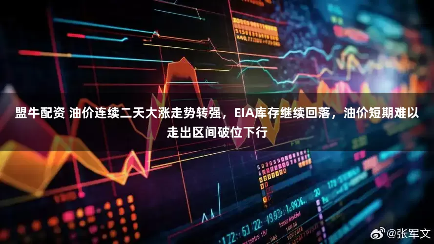 盟牛配资 油价连续二天大涨走势转强，EIA库存继续回落，油价短期难以走出区间破位下行