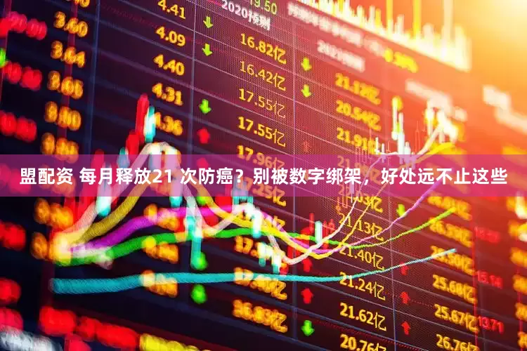 盟配资 每月释放21 次防癌？别被数字绑架，好处远不止这些