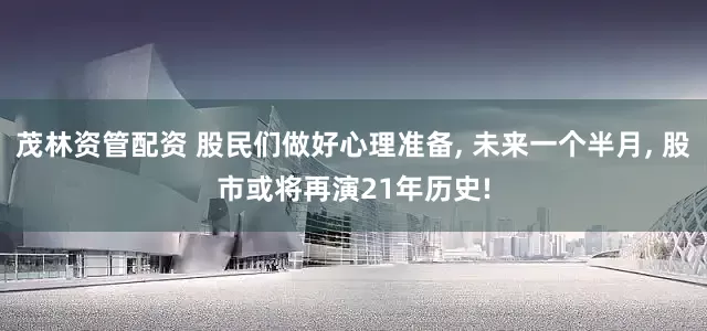茂林资管配资 股民们做好心理准备, 未来一个半月, 股市或将再演21年历史!